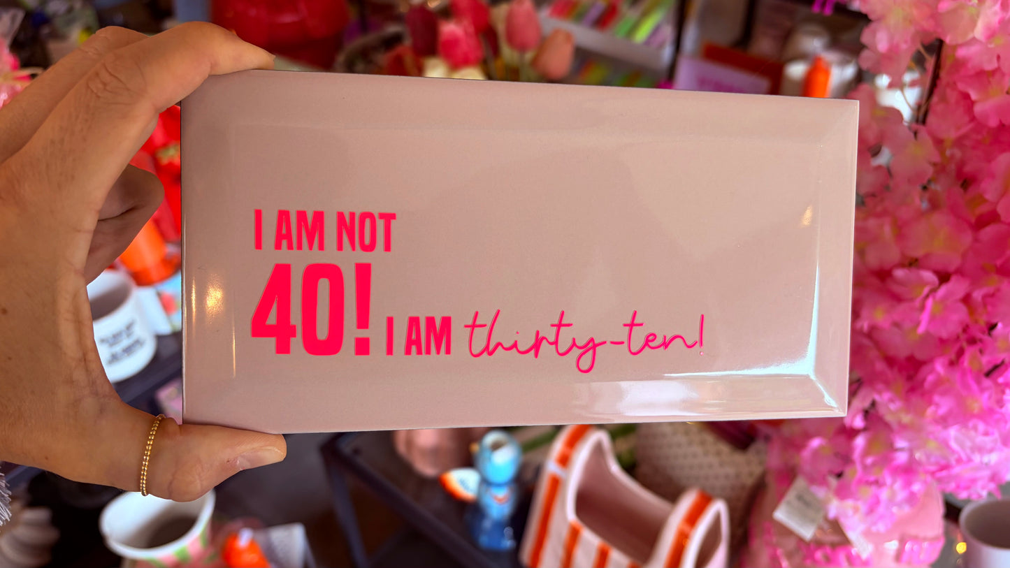 I AM NOT 40! I AM THIRTY-TEN!