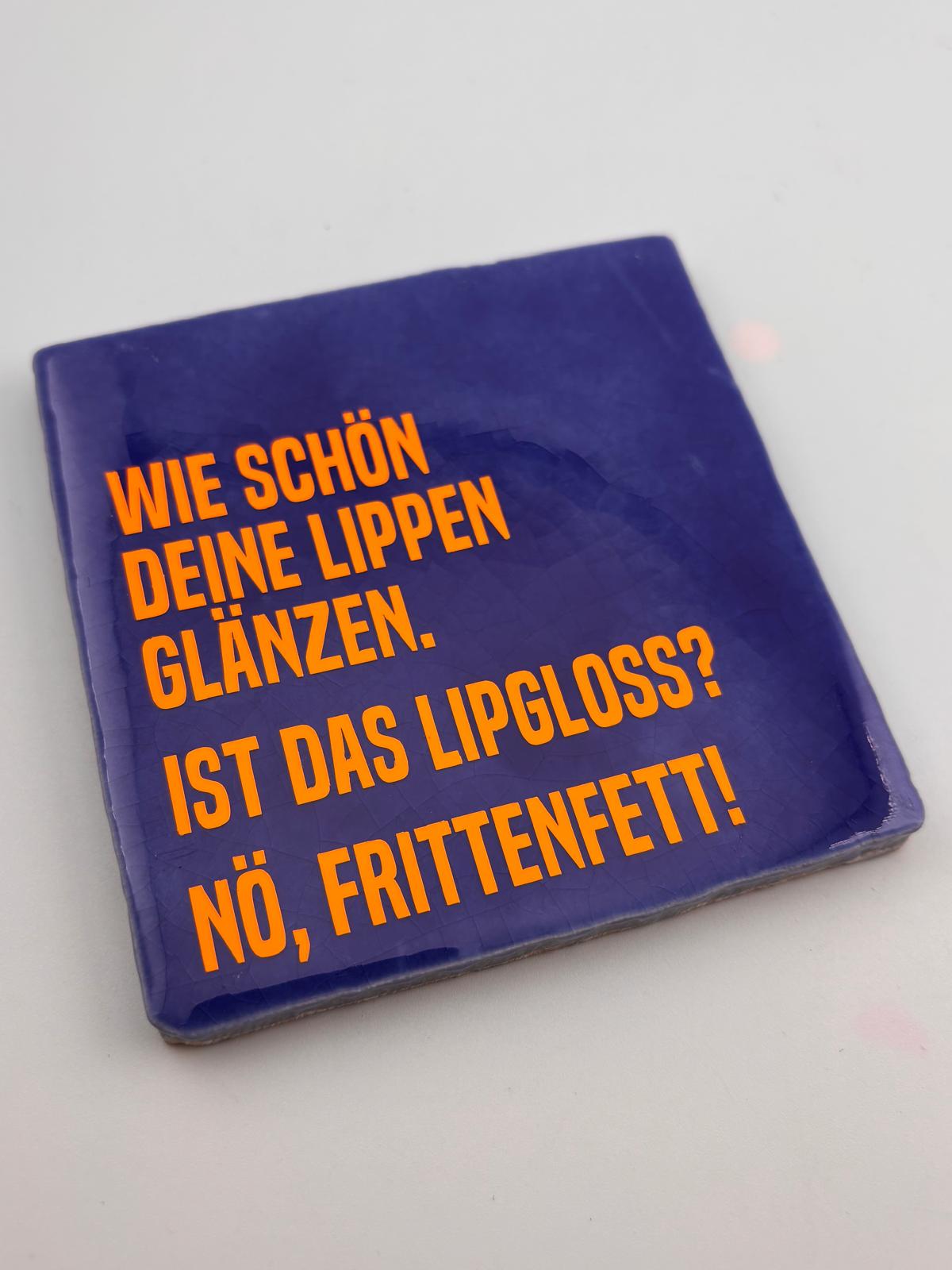 WIE SCHÖN DEINE LIPPEN GLÄNZEN. IST DAS LIPGLOSS? NEIN. FRITTENFETT!