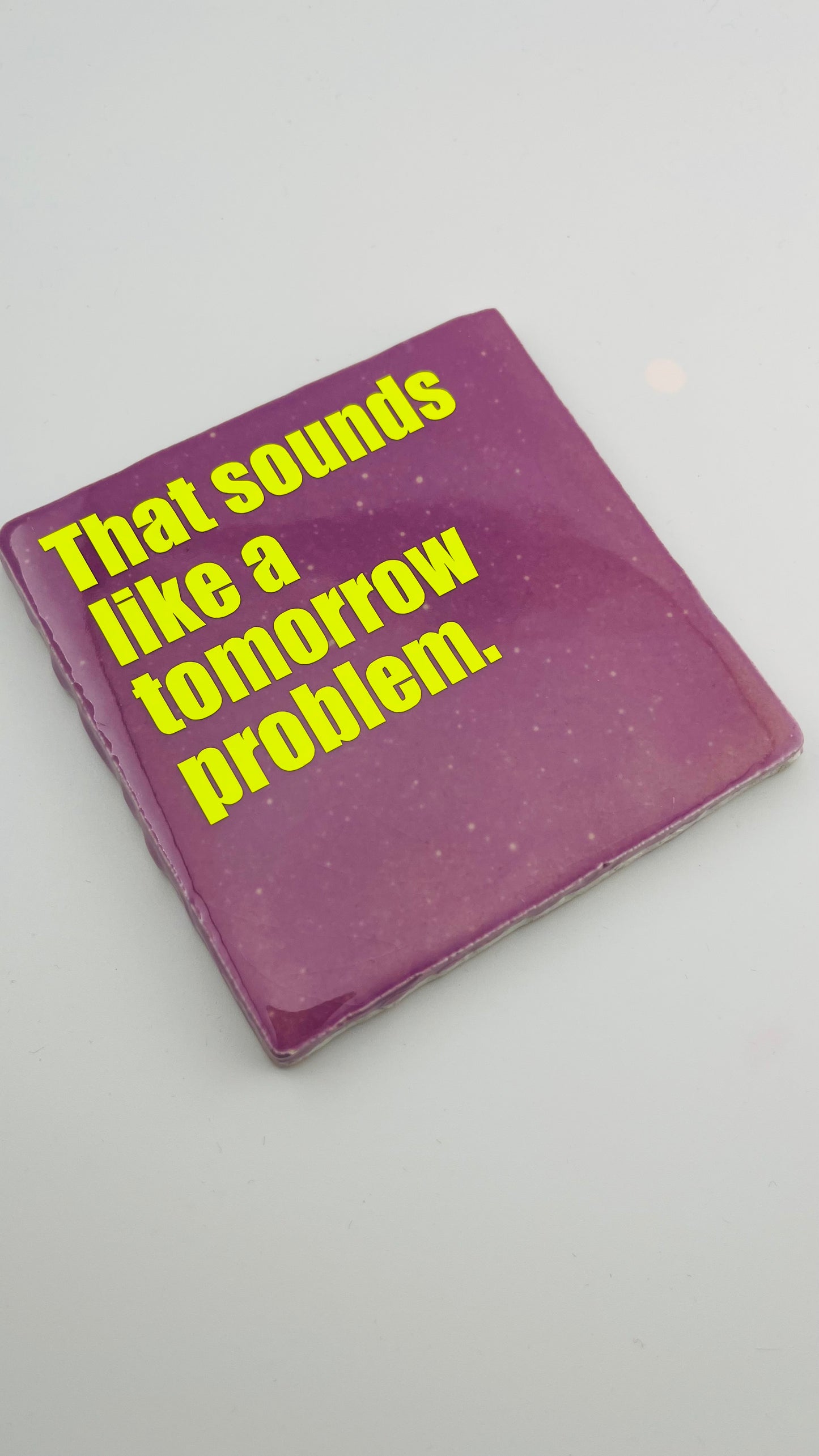 THAT SOUNDS LIKE A TOMORROW PROBLEM