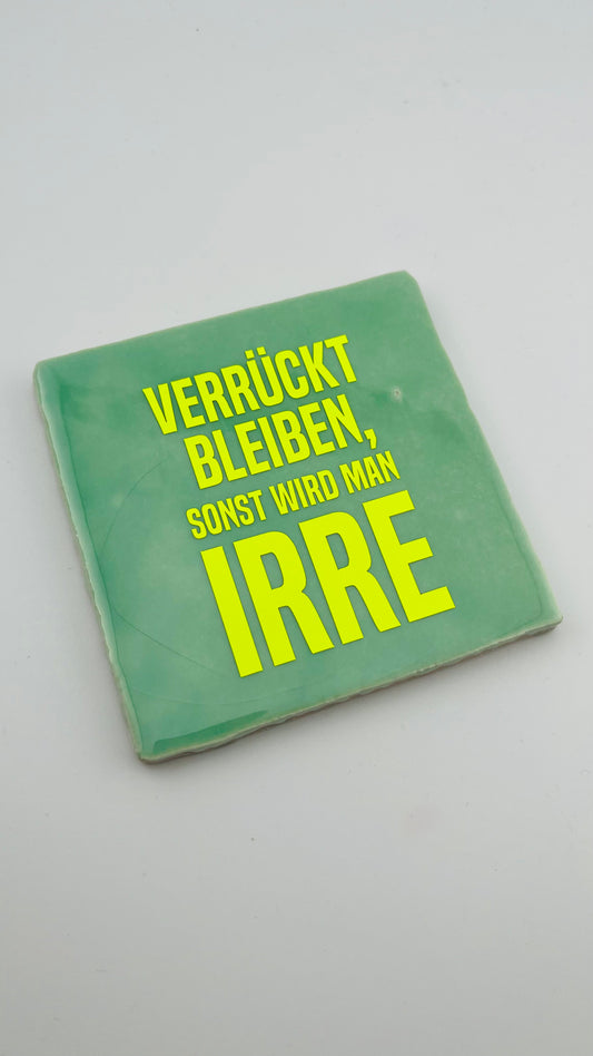 VERRÜCKT BLEIBEN, SONST WIRD MAN IRRE
