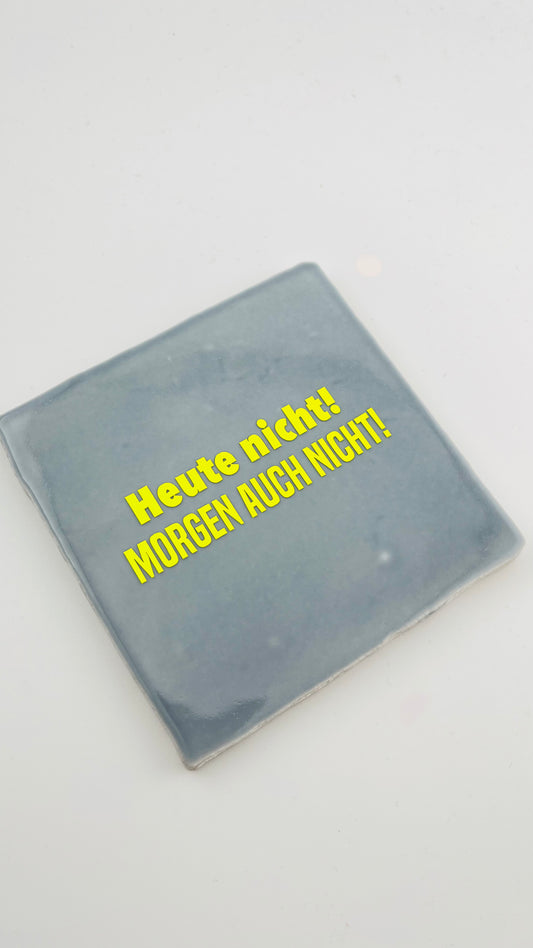 HEUTE NICHT! MORGEN AUCH NICHT!