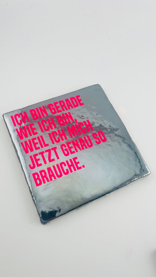 ICH BIN GERADE WIE ICH BIN, WEIL ICH MICH JETZT GENAU SO BRAUCHE