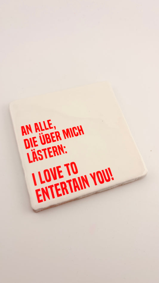 AN ALLE, DIE ÜBER MICH LÄSTERN. I LOVE TO ENTERTAIN YOU