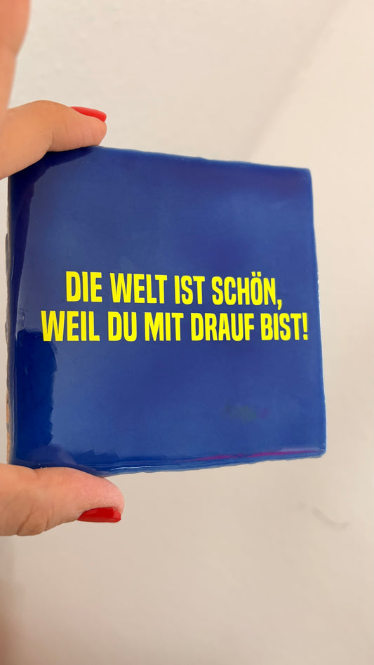 DIE WELT IST SCHÖN,WEIL DU MIT DRAUF BIST.