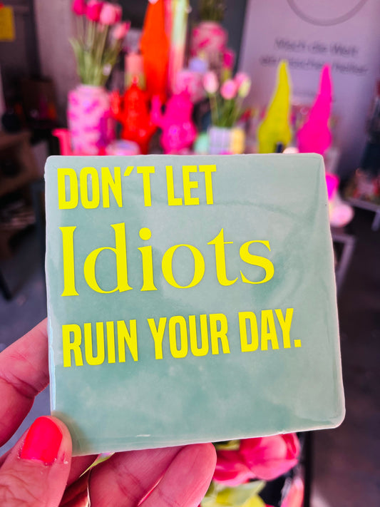 DON'T LET IDIOTS RUIN YOUR DAY.