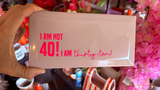 I AM NOT 40! I AM THIRTY-TEN!