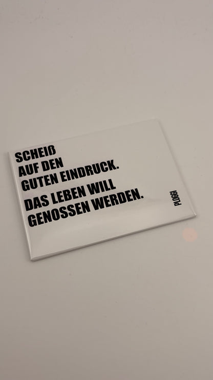 SCHEISS AUF DEN GUTEN EINDRUCK. DAS LEBEN WILL GENOSSEN WERDEN.