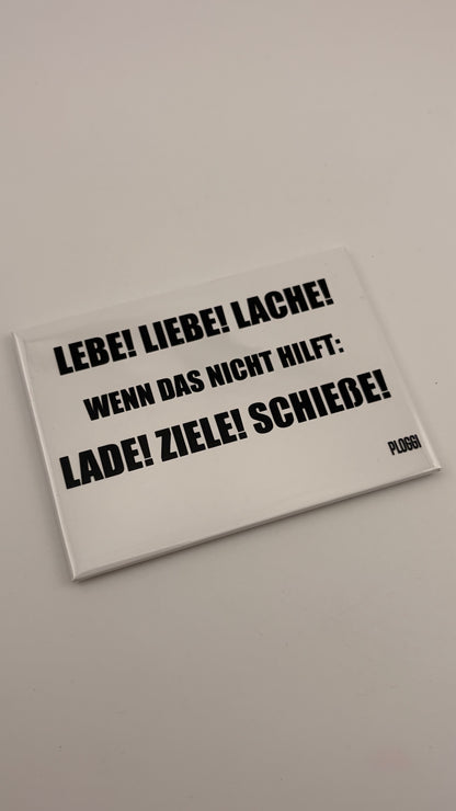 LEBE! LIEBE! LACHE! UND WENN DAS NICHT HILFT: LADE! ZIELE! SCHIEßE!