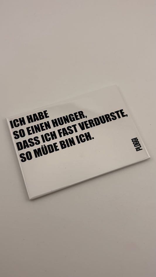 ICH HAB SO EINEN HUNGER, DASS ICH FAST VERDURSTE, SO MÜDE BIN ICH!