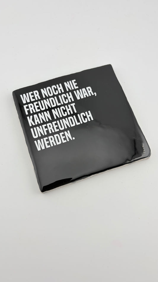 WER NOCH NIE FREUNDLICH WAR, KANN NICHT UNFREUNDLICH WERDEN