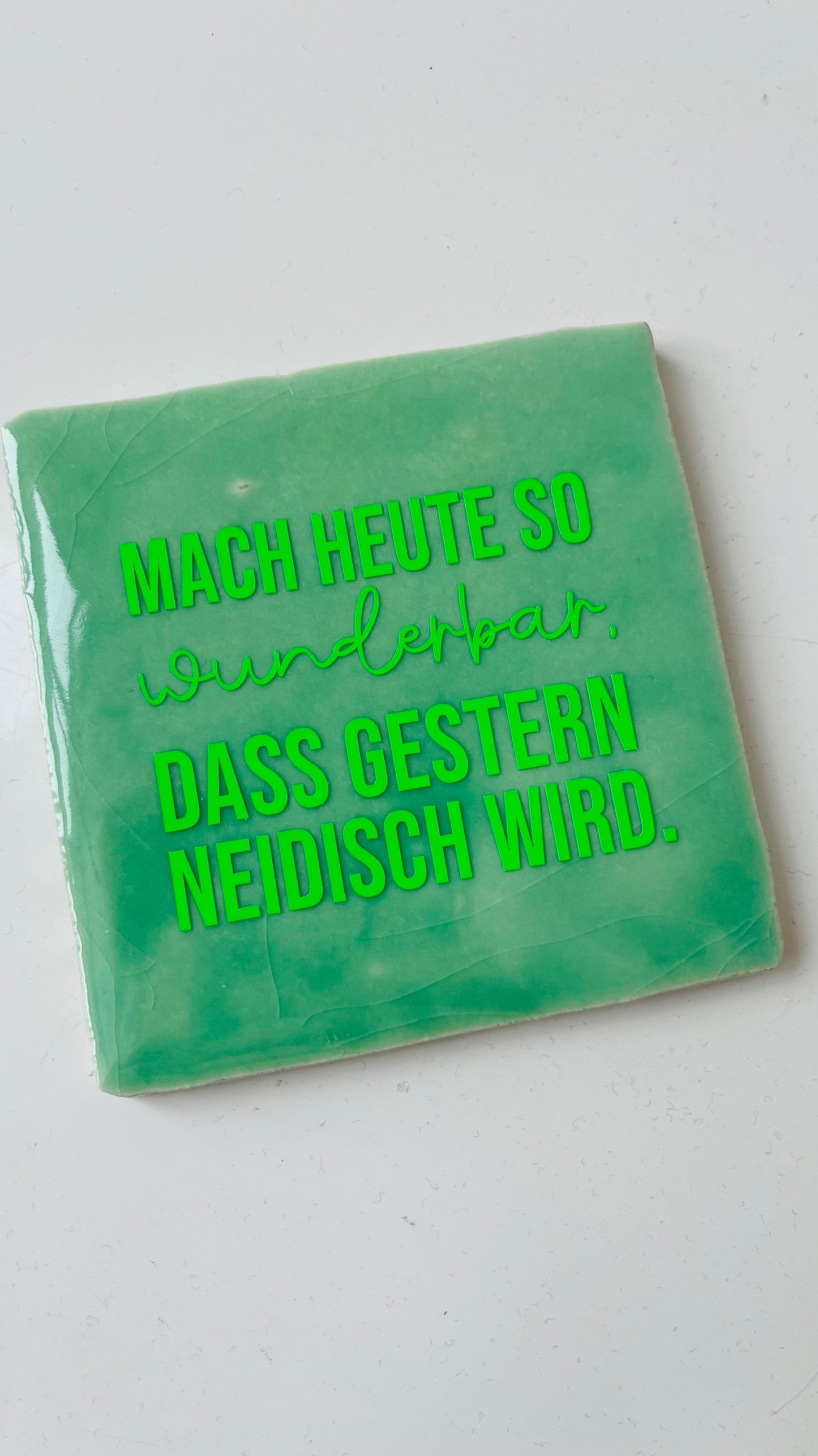 MACH HEUTE SO WUNDERBAR, DASS GESTERN NEIDISCH WIRD.