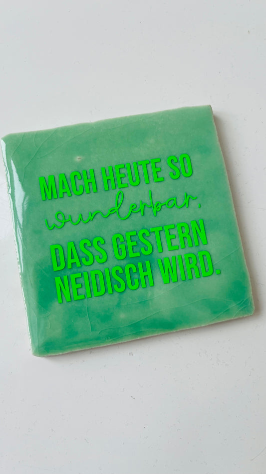 MACH HEUTE SO WUNDERBAR, DASS GESTERN NEIDISCH WIRD.